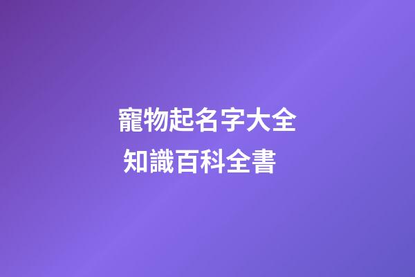 寵物起名字大全 知識百科全書